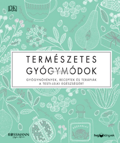 Természetes gyógymódok - Gyógynövények, receptek és terápiák a testi-lelki egészségért