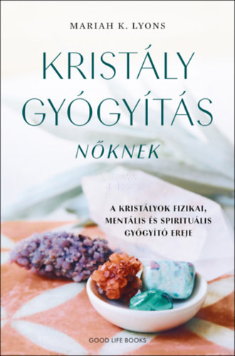 Kristálygyógyítás nőknek - A kristályok fizikai, mentális és spirituális gyógyító ereje