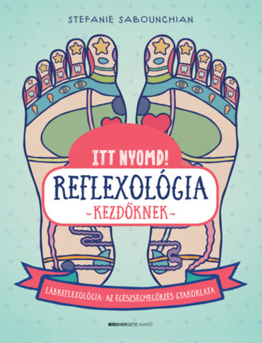 Itt nyomd! Reflexológia kezdőknek - Lábrefrexológia: az egészségmegőrzés gyakorlata - Stefanie Sabounchian
